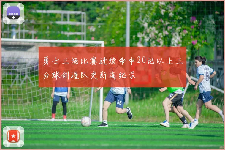 勇士三场比赛连续命中20记以上三分球创造队史新高纪录