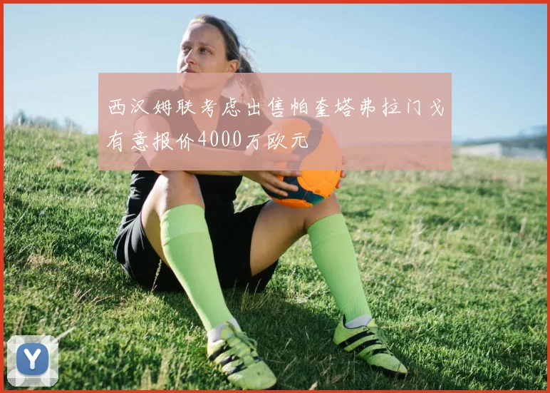 西汉姆联考虑出售帕奎塔弗拉门戈有意报价4000万欧元