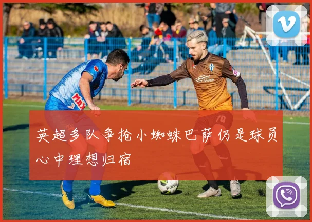 英超多队争抢小蜘蛛巴萨仍是球员心中理想归宿