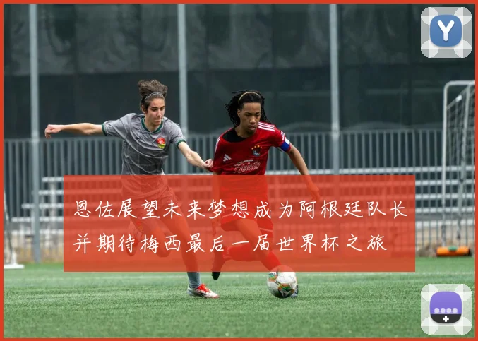 恩佐展望未来梦想成为阿根廷队长并期待梅西最后一届世界杯之旅