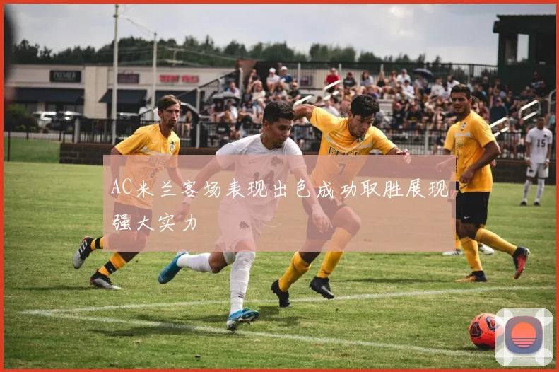 AC米兰客场表现出色成功取胜展现强大实力