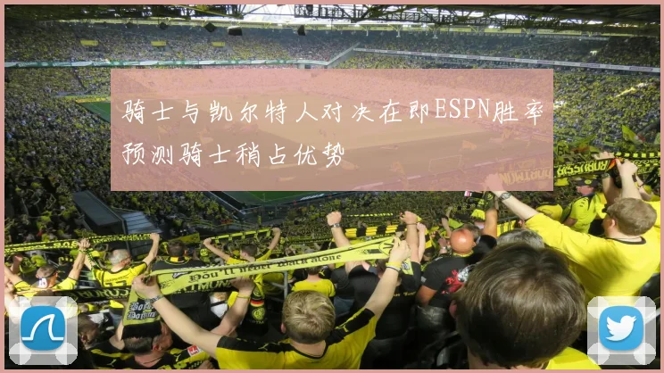 骑士与凯尔特人对决在即ESPN胜率预测骑士稍占优势