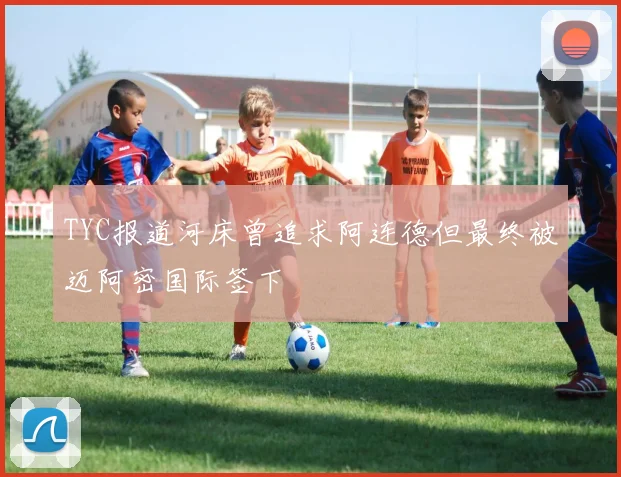 TYC报道河床曾追求阿连德但最终被迈阿密国际签下