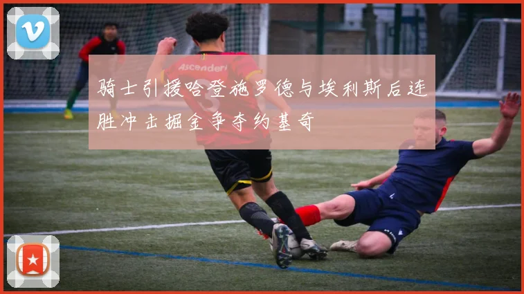 骑士引援哈登施罗德与埃利斯后连胜冲击掘金争夺约基奇