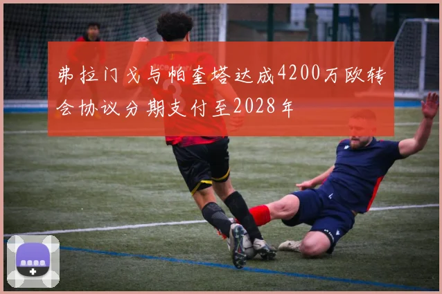 弗拉门戈与帕奎塔达成4200万欧转会协议分期支付至2028年