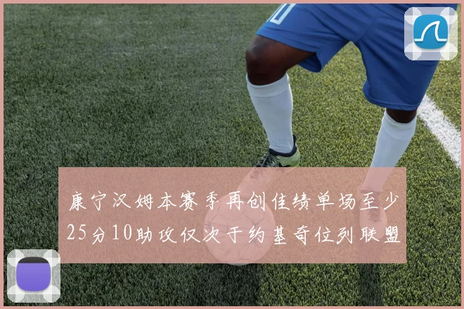 康宁汉姆本赛季再创佳绩单场至少25分10助攻仅次于约基奇位列联盟第二