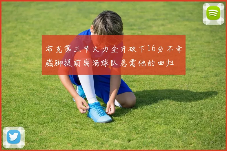 布克第三节火力全开砍下16分不幸崴脚提前离场球队急需他的回归