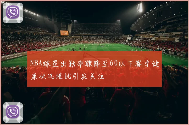 NBA球星出勤率骤降至60以下赛季健康状况堪忧引发关注