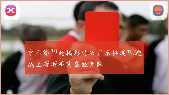 中乙第29轮精彩对决广东铭途队迎战上海海港富盛经开队