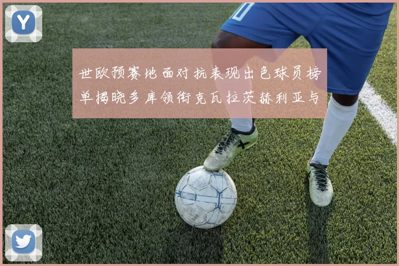 世欧预赛地面对抗表现出色球员榜单揭晓多库领衔克瓦拉茨赫利亚与布拉德利紧随其后