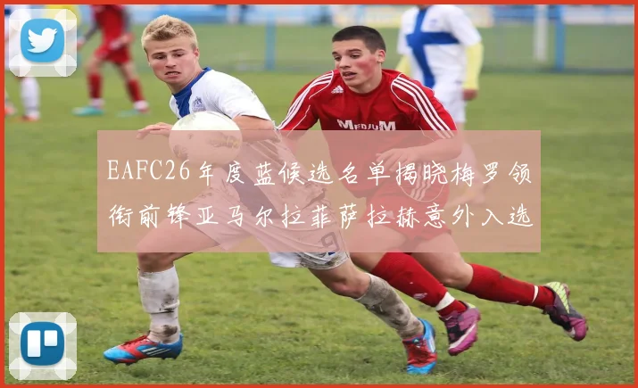 EAFC26年度蓝候选名单揭晓梅罗领衔前锋亚马尔拉菲萨拉赫意外入选中场