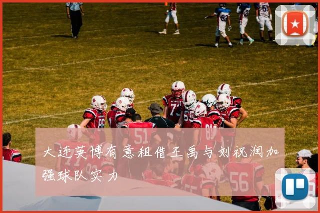 大连英博有意租借王禹与刘祝润加强球队实力