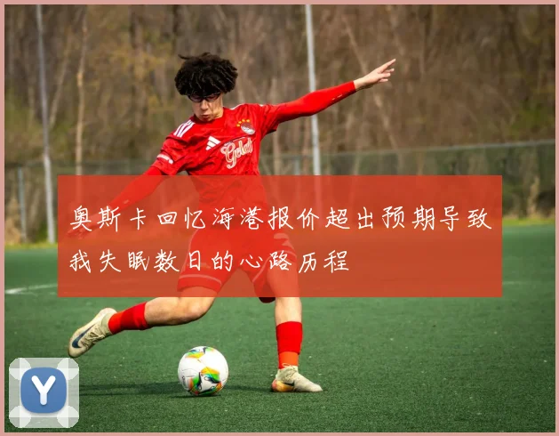 奥斯卡回忆海港报价超出预期导致我失眠数日的心路历程