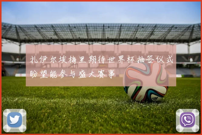 扎伊尔埃梅里期待世界杯抽签仪式盼望能参与盛大赛事