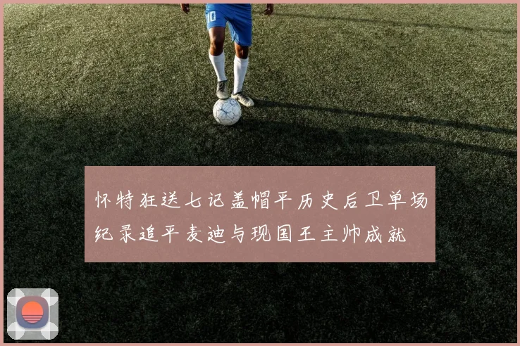 怀特狂送七记盖帽平历史后卫单场纪录追平麦迪与现国王主帅成就