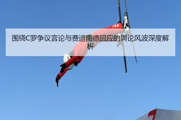 围绕C罗争议言论与费迪南德回应的舆论风波深度解析（BEIBOSPORTS）